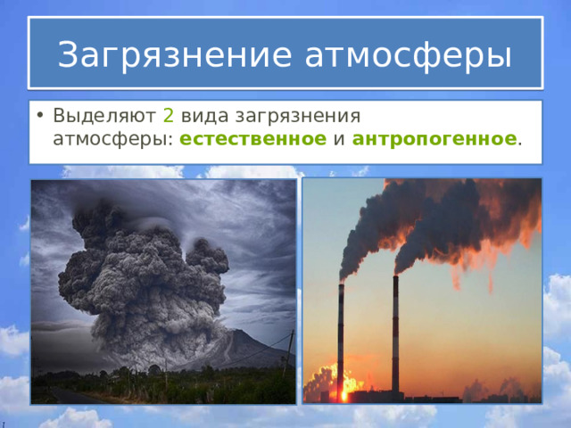 Загрязнение атмосферы Выделяют  2  вида загрязнения атмосферы:  естественное  и  антропогенное . 