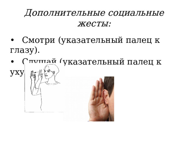 Дополнительные социальные жесты: •  Смотри (указательный палец к глазу). •  Слушай (указательный палец к уху). 