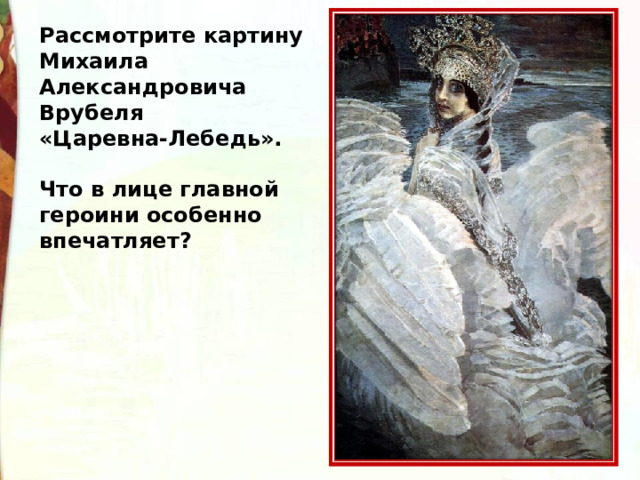 Рассмотрите картину Михаила Александровича Врубеля «Царевна-Лебедь».  Что в лице главной героини особенно впечатляет?  