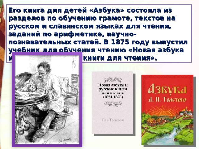 Его книга для детей «Азбука» состояла из разделов по обучению грамоте, текстов на русском и славянском языках для чтения, заданий по арифметике, научно-познавательных статей. В 1875 году выпустил учебник для обучения чтению «Новая азбука и четыре «Русские книги для чтения». 