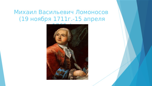 Михаил Васильевич Ломоносов  (19 ноября 1711г.-15 апреля 1765г) 