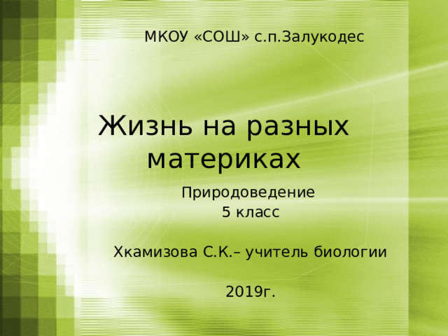  МКОУ «СОШ» с.п.Залукодес Жизнь на разных материках Природоведение 5 класс Хкамизова С.К.– учитель биологии 2019г. 