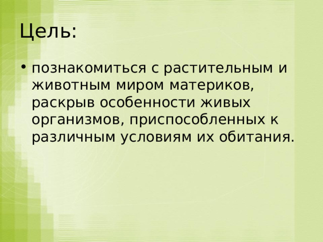 Цель: познакомиться с растительным и животным миром материков, раскрыв особенности живых организмов, приспособленных к различным условиям их обитания. 