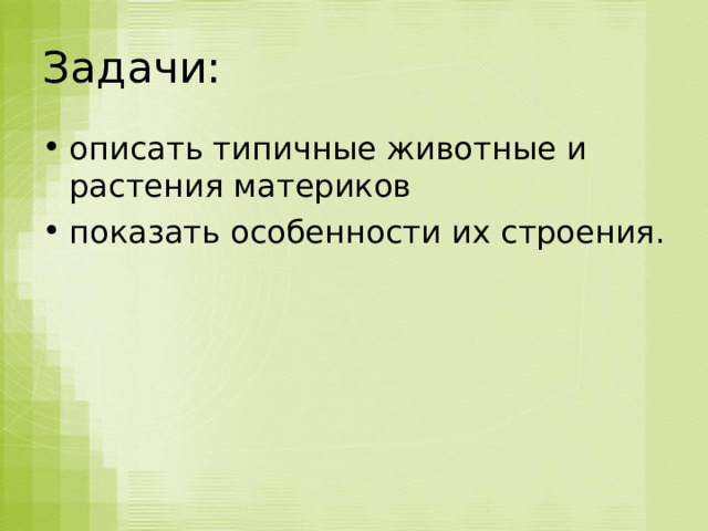 Задачи: описать типичные животные и растения материков показать особенности их строения. 