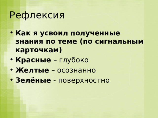 Рефлексия Как я усвоил полученные знания по теме (по сигнальным карточкам) Красные  – глубоко Желтые  – осознанно Зелёные  - поверхностно 