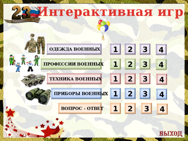 Интерактивная игра 2 3 Одежда военных 1 4 1 Профессии военных 3 2 4 3 2 1 Техника военных 4 Приборы военных 2 1 3 4 Вопрос - ответ 3 2 1 4  