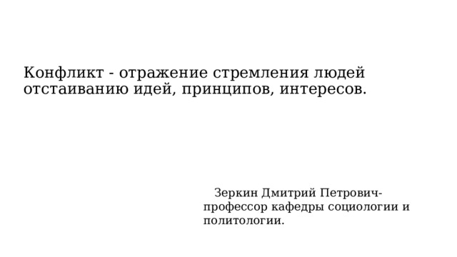 Конфликт - отражение стремления людей отстаиванию идей, принципов, интересов.  Зеркин Дмитрий Петрович- профессор кафедры социологии и политологии. 