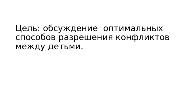 Цель: обсуждение оптимальных способов разрешения конфликтов между детьми. 