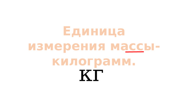 Единица измерения массы-килограмм. кг 
