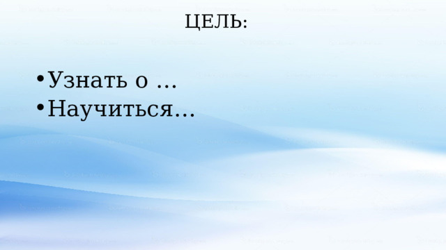 ЦЕЛЬ: Узнать о … Научиться… 