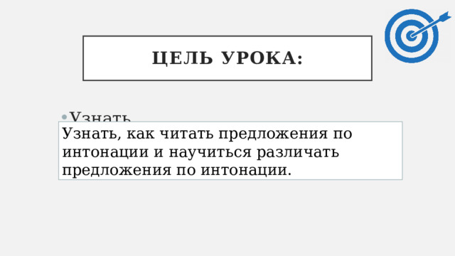 Цель урока: Узнать… Научиться… Узнать, как читать предложения по интонации и научиться различать предложения по интонации. 