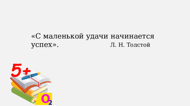 «С маленькой удачи начинается успех». Л. Н. Толстой 