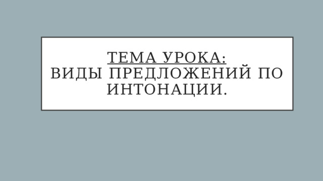 Тема урока:  Виды предложений по интонации. 