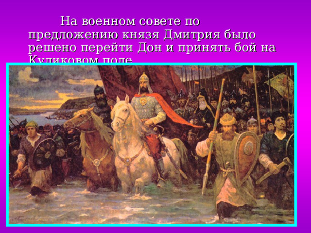  На военном совете по предложению князя Дмитрия было решено перейти Дон и принять бой на Куликовом поле. 