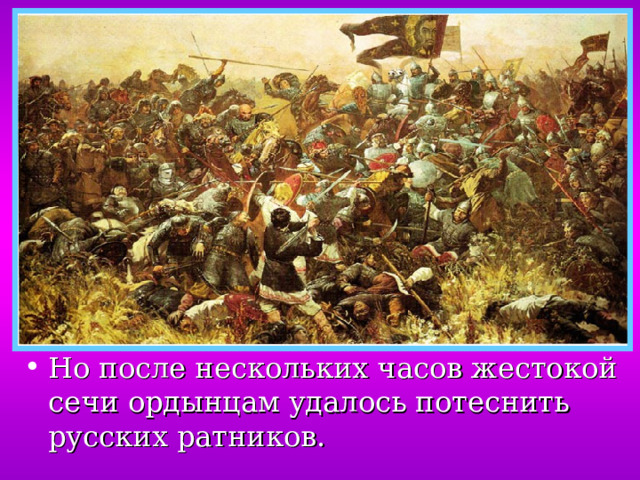 Но после нескольких часов жестокой сечи ордынцам удалось потеснить русских ратников. 