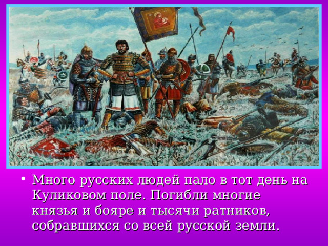 Много русских людей пало в тот день на Куликовом поле. Погибли многие князья и бояре и тысячи ратников, собравшихся со всей русской земли. 