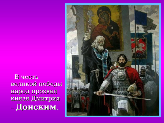  В честь великой победы народ прозвал князя Дмитрия – Донским . 