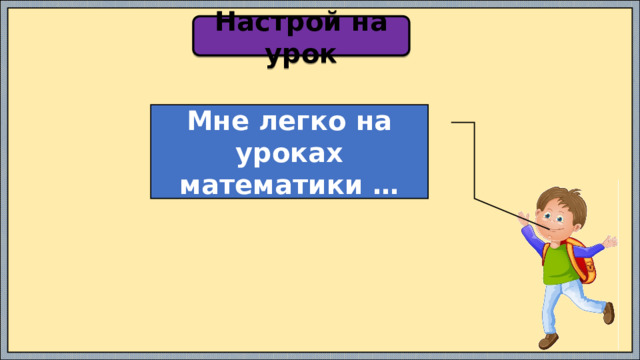 Настрой на урок Мне легко на уроках математики … 