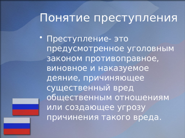 Понятие преступления Преступление- это предусмотренное уголовным законом противоправное, виновное и наказуемое деяние, причиняющее существенный вред общественным отношениям или создающее угрозу причинения такого вреда. 
