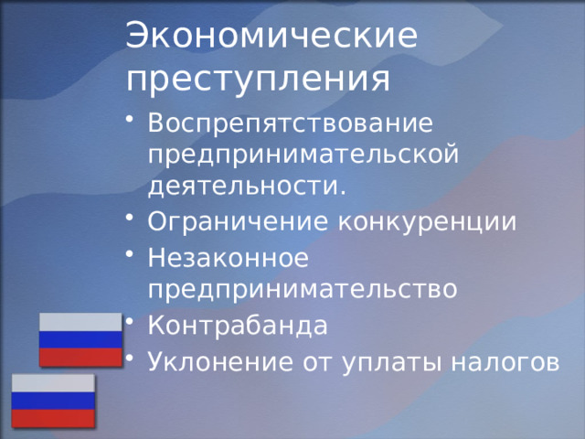 Экономические преступления Воспрепятствование предпринимательской деятельности. Ограничение конкуренции Незаконное предпринимательство Контрабанда Уклонение от уплаты налогов 