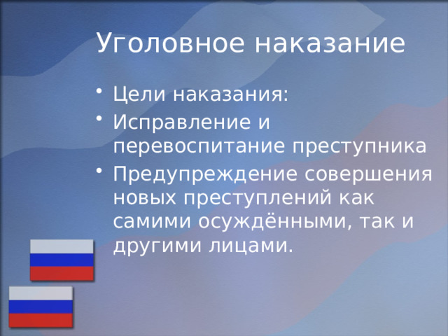 Уголовное наказание Цели наказания: Исправление и перевоспитание преступника Предупреждение совершения новых преступлений как самими осуждёнными, так и другими лицами. 