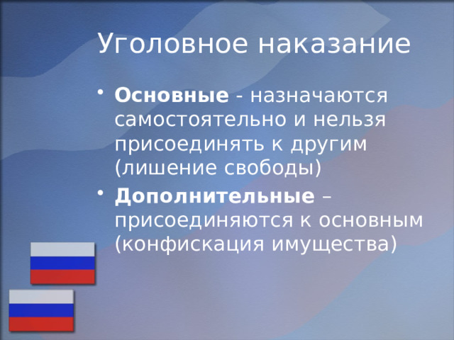 Уголовное наказание Основные - назначаются самостоятельно и нельзя присоединять к другим (лишение свободы) Дополнительные – присоединяются к основным (конфискация имущества) 