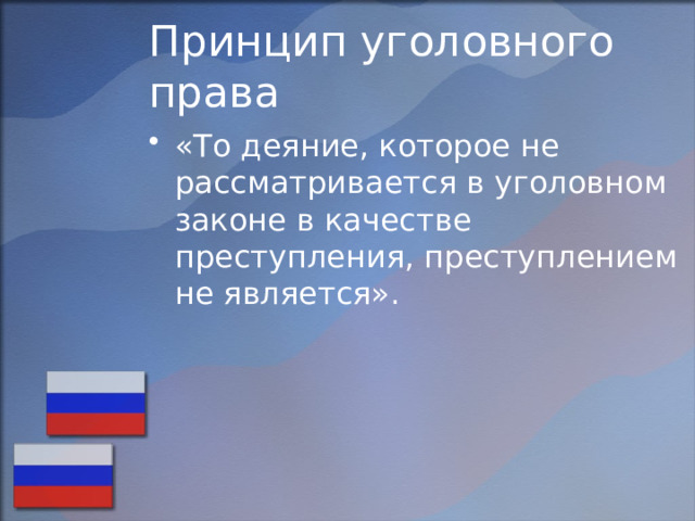 Принцип уголовного права «То деяние, которое не рассматривается в уголовном законе в качестве преступления, преступлением не является». 