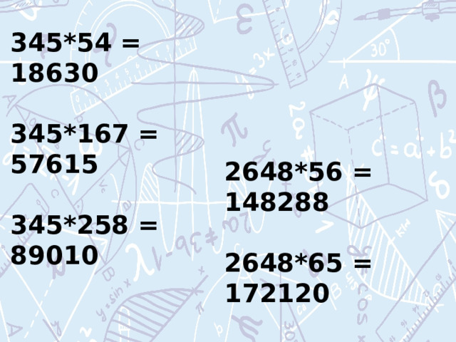 345*54 = 18630  345*167 = 57615  345*258 = 89010 2648*56 = 148288  2648*65 = 172120  2648*515 = 1363720 