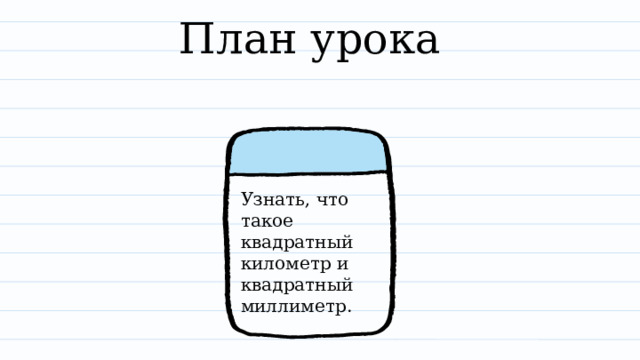 План урока Узнать, что такое квадратный километр и квадратный миллиметр. 