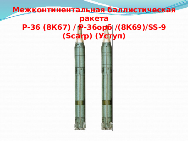 Межконтинентальная баллистическая ракета  Р-36 (8К67) / Р-36орб /(8К69)/SS-9 (Scarp) (Уступ) 