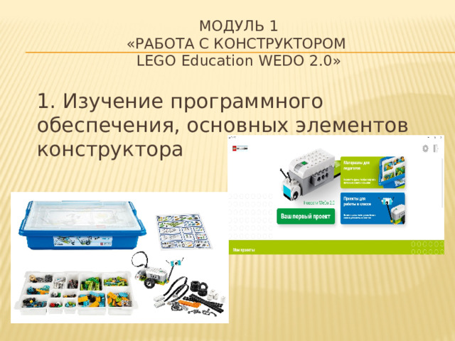 МОДУЛЬ 1  «Работа с конструктором  LEGO Education WеDo 2.0»  1. Изучение программного обеспечения, основных элементов конструктора 