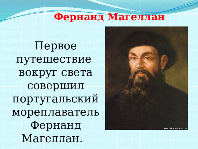 Фернанд Магеллан Первое путешествие вокруг света совершил португальский мореплаватель Фернанд Магеллан. 
