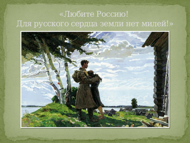 «Любите Россию!  Для русского сердца земли нет милей!» 