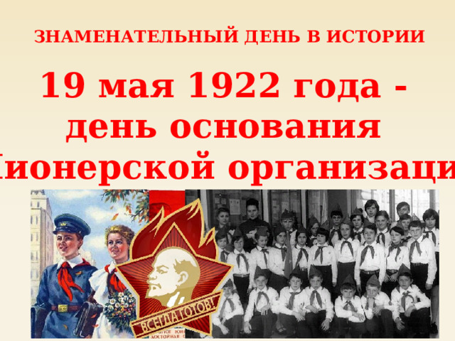 ЗНАМЕНАТЕЛЬНЫЙ ДЕНЬ В ИСТОРИИ 19 мая 1922 года - день основания Пионерской организации 