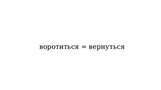 воротиться = вернуться 