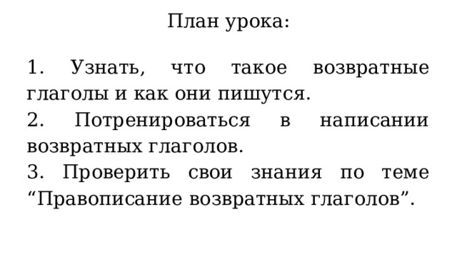 План урока: 1. Узнать, что такое возвратные глаголы и как они пишутся. 2. Потренироваться в написании возвратных глаголов. 3. Проверить свои знания по теме “Правописание возвратных глаголов”. 