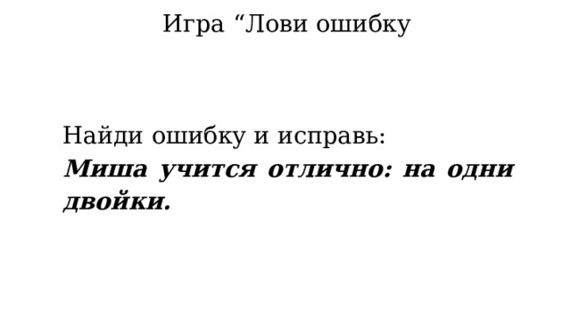 Игра “Лови ошибку Найди ошибку и исправь: Миша учится отлично: на одни двойки. 