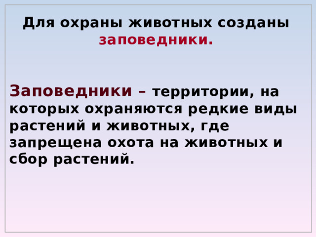 Для охраны животных созданы заповедники. Заповедники – территории, на которых охраняются редкие виды растений и животных, где запрещена охота на животных и сбор растений. 