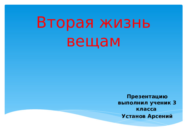 Вторая жизнь вещам   Презентацию выполнил ученик 3 класса Установ Арсений 