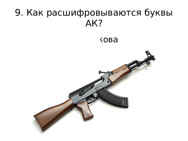9. Как расшифровываются буквы АК? Автомат Калашникова 