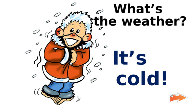 What’s the weather?  It’s cold! 