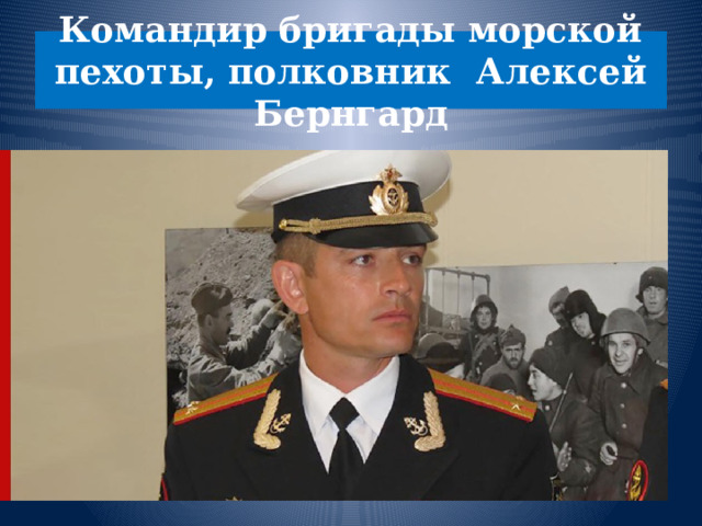 Командир бригады морской пехоты, полковник Алексей Бернгард 
