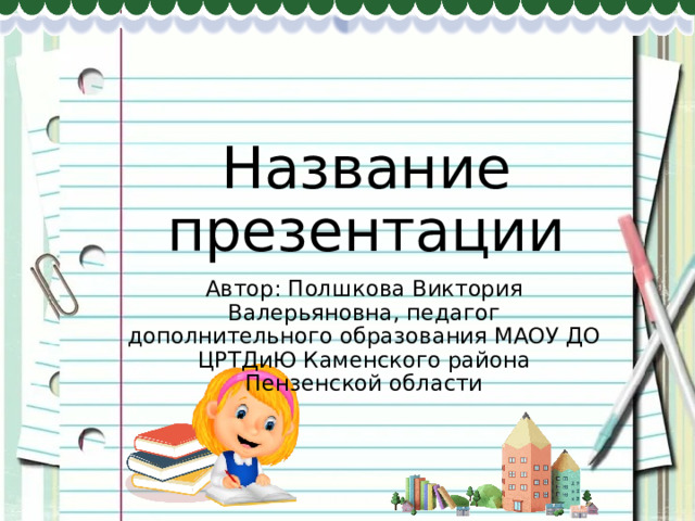 Название презентации Автор: Полшкова Виктория Валерьяновна, педагог дополнительного образования МАОУ ДО ЦРТДиЮ Каменского района Пензенской области 