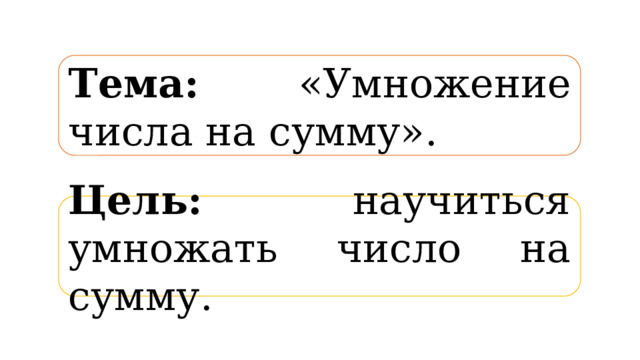 Тема: «Умножение числа на сумму». Цель: научиться умножать число на сумму. 