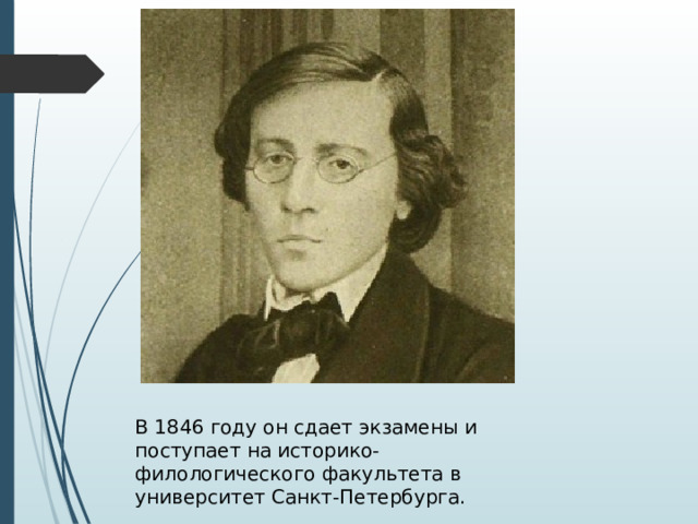 В 1846 году он сдает экзамены и поступает на историко-филологического факультета в университет Санкт-Петербурга. 