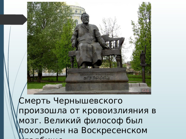 Смерть Чернышевского произошла от кровоизлияния в мозг. Великий философ был похоронен на Воскресенском кладбище. 
