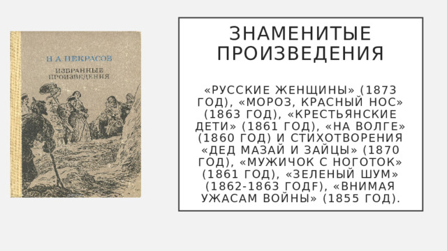 Знаменитые произведения   «Русские женщины» (1873 год), «Мороз, Красный Нос» (1863 год), «Крестьянские дети» (1861 год), «На Волге» (1860 год) и стихотворения «Дед Мазай и зайцы» (1870 год), «Мужичок с ноготок» (1861 год), «Зеленый шум» (1862-1863 годf), «Внимая ужасам войны» (1855 год). 