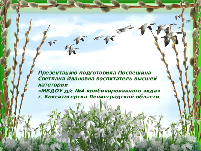 Презентацию подготовила Поспешина Светлана Ивановна воспитатель высшей категории «МБДОУ д/с №4 комбинированного вида» г. Бокситогорска Ленинградской области.   