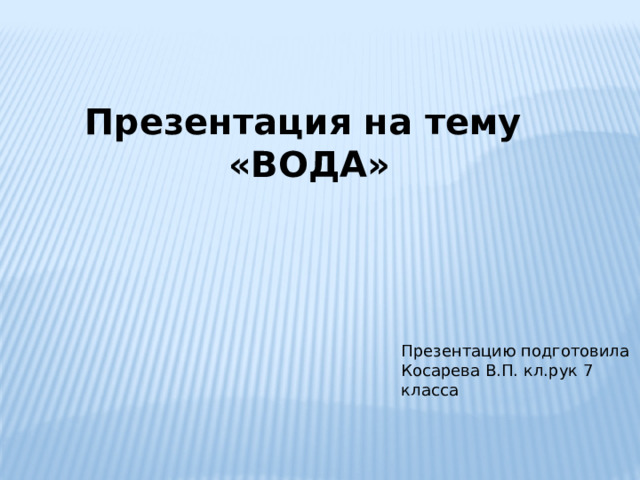Презентация на тему «ВОДА» Презентацию подготовила Косарева В.П. кл.рук 7 класса 