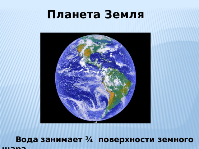  Планета Земля  Вода занимает ¾ поверхности земного шара 